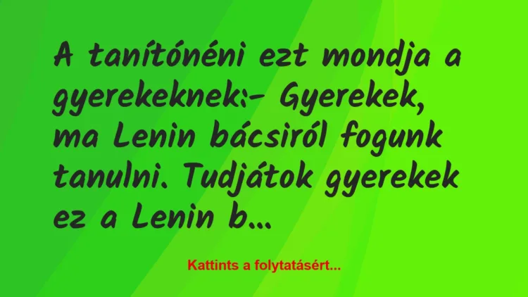 Vicc: A tanítónéni ezt mondja a gyerekeknek:

– Gyerekek, ma Lenin bácsi…