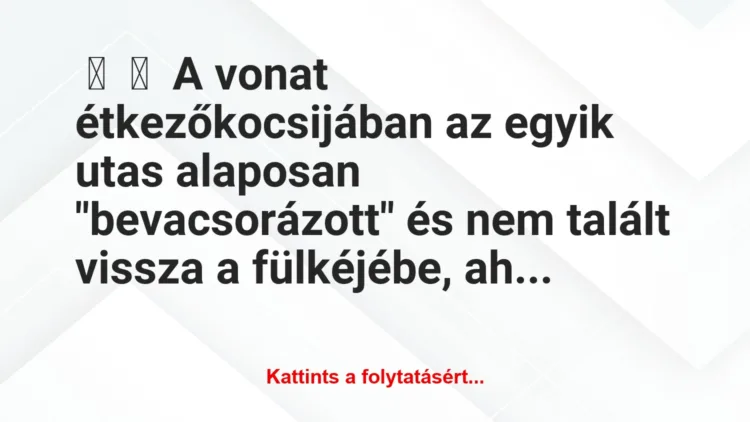 Vicc: 
	    	    A vonat étkezőkocsijában az egyik utas alaposan…