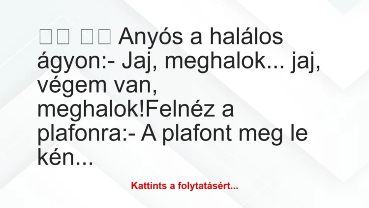 Vicc: 
		  
		  Anyós a halálos ágyon:- Jaj, meghalok… jaj,…