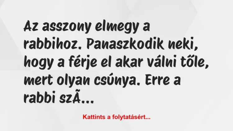 Vicc: Az asszony elmegy a rabbihoz. 

Panaszkodik neki, hogy a férje el…