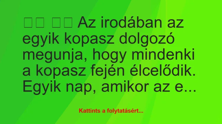 Vicc: 
		  
		  Az irodában az egyik kopasz dolgozó megunja, hogy…