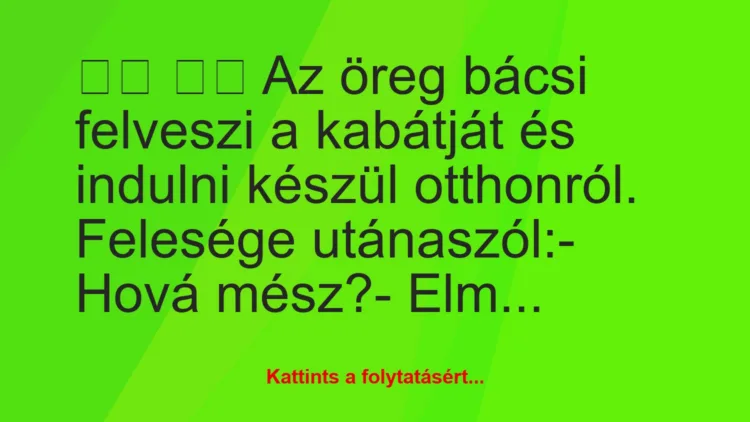 Vicc: 
		  
		  Az öreg bácsi felveszi a kabátját és indulni…