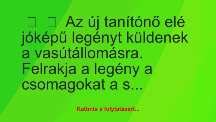 Vicc: 
	    	    Az új tanítónő elé jóképű legényt küldenek a…