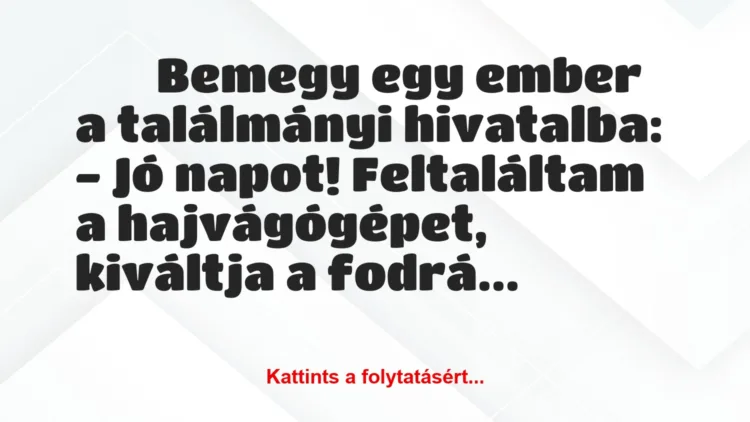 Vicc: 
	    	    Bemegy egy ember a találmányi hivatalba:


– Jó napot!…