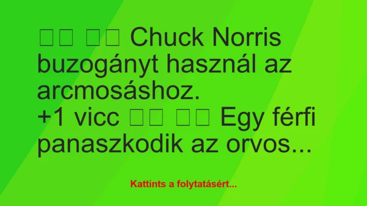 Vicc: 
		  
		  Chuck Norris buzogányt használ az arcmosáshoz.