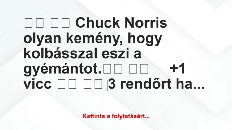 Vicc: 
		  
		  Chuck Norris olyan kemény, hogy kolbásszal eszi a…