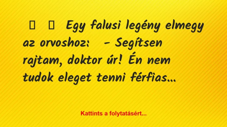 Vicc: 
	    	    Egy falusi legény elmegy az orvoshoz:


– Segítsen…