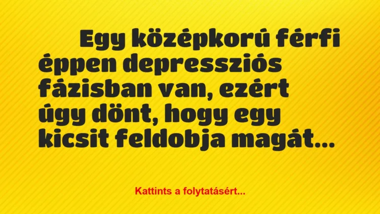 Vicc: 
	    	    Egy középkorú férfi éppen depressziós fázisban van, ezért…