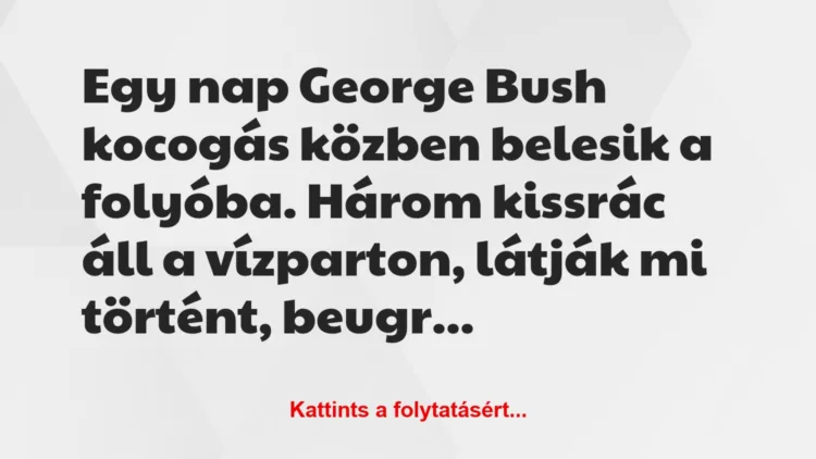 Vicc: Egy nap George Bush kocogás közben belesik a folyóba. Három kissrác…