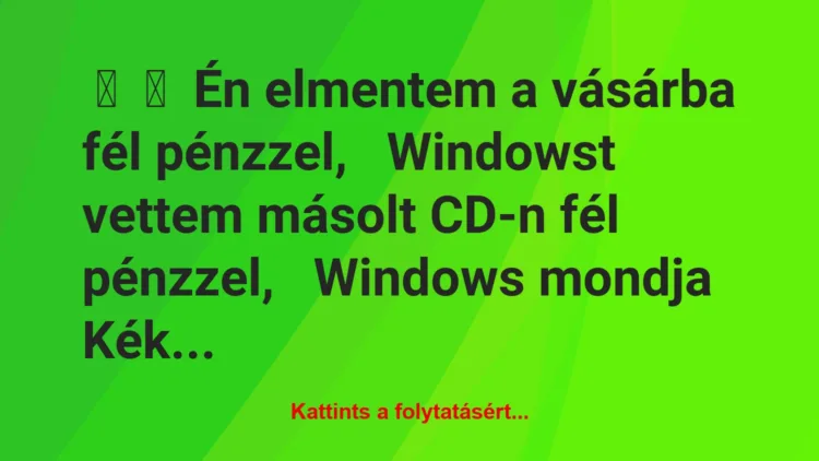 Vicc: 
	    	    Én elmentem a vásárba fél pénzzel,


Windowst vettem…