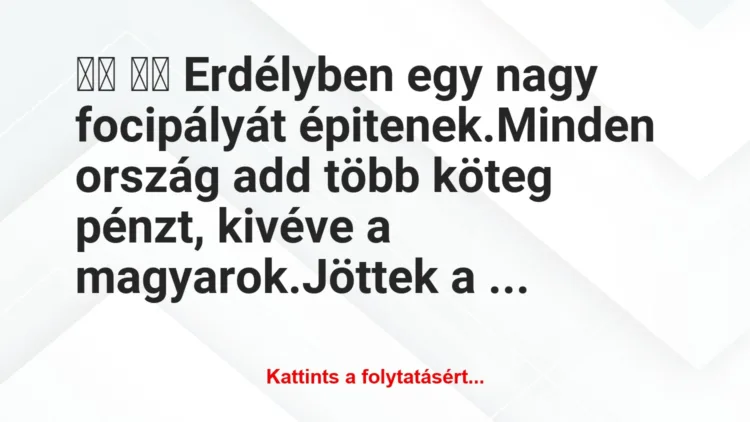 Vicc: 
		  
		  Erdélyben egy nagy focipályát épitenek.Minden…