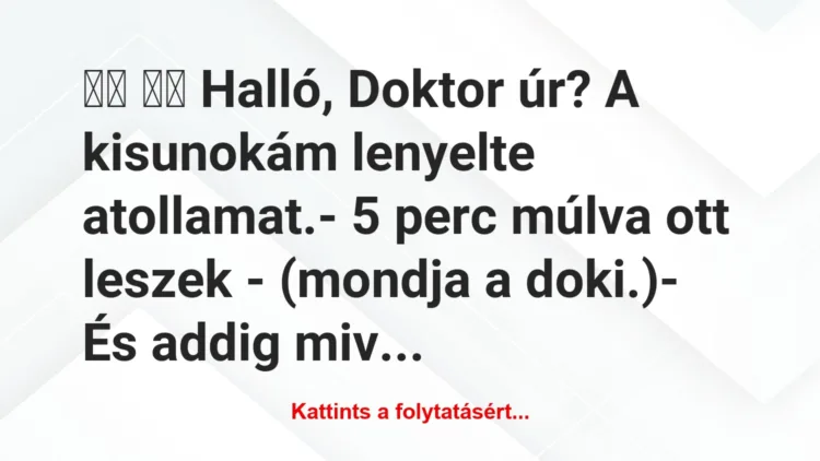 Vicc: 
		  
		  Halló, Doktor úr? A kisunokám lenyelte…