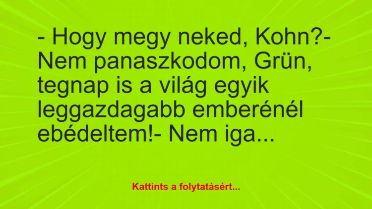 Vicc: – Hogy megy neked, Kohn?

– Nem panaszkodom, Grün, tegnap is a…