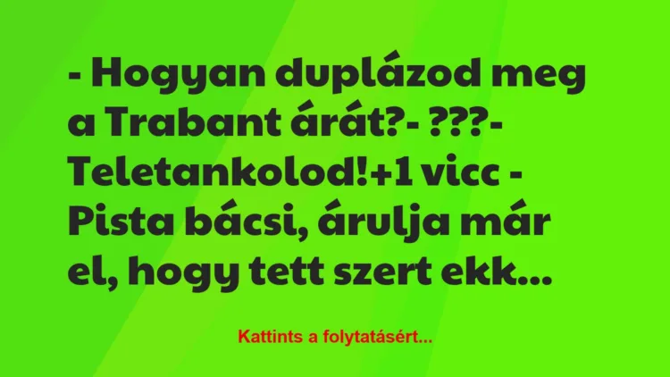 Vicc: – Hogyan duplázod meg a Trabant árát?

– ???

– Teletankolod!