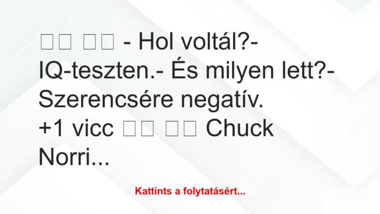 Vicc: 
		  
		  – Hol voltál?- IQ-teszten.- És milyen…