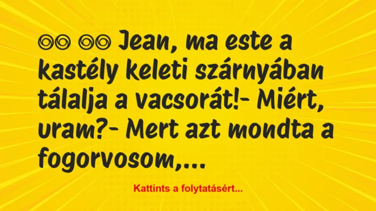 Vicc: 
		  
		  Jean, ma este a kastély keleti szárnyában tálalja…