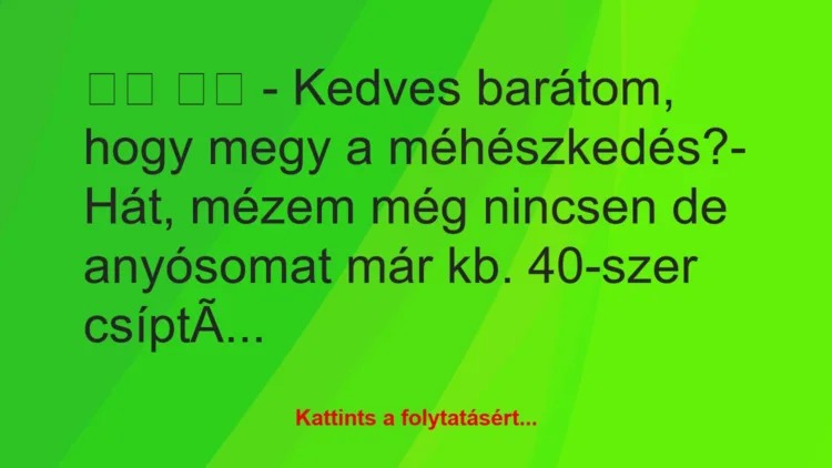 Vicc: 
		  
		  – Kedves barátom, hogy megy a méhészkedés?-…