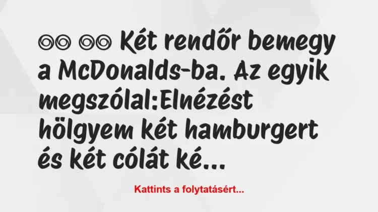 Vicc: 
		  
		  Két rendőr bemegy a McDonalds-ba. Az egyik…