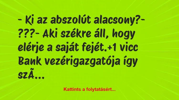 Vicc: – Ki az abszolút alacsony?

– ???

– Aki székre áll, hogy…