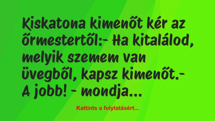 Vicc: Kiskatona kimenőt kér az őrmestertől:

– Ha kitalálod, melyik…