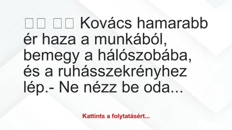 Vicc: 
		  
		  Kovács hamarabb ér haza a munkából, bemegy a…