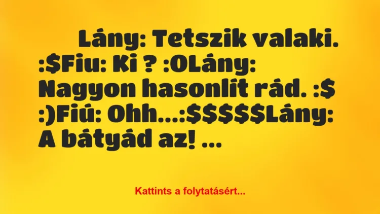 Vicc: 
		  
		  Lány: Tetszik valaki. :$Fiu: Ki ? :OLány:…