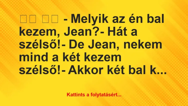 Vicc: 
		  
		  – Melyik az én bal kezem, Jean?- Hát a…