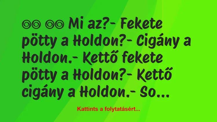 Vicc: 
		  
		  Mi az?- Fekete pötty a Holdon?- Cigány a …