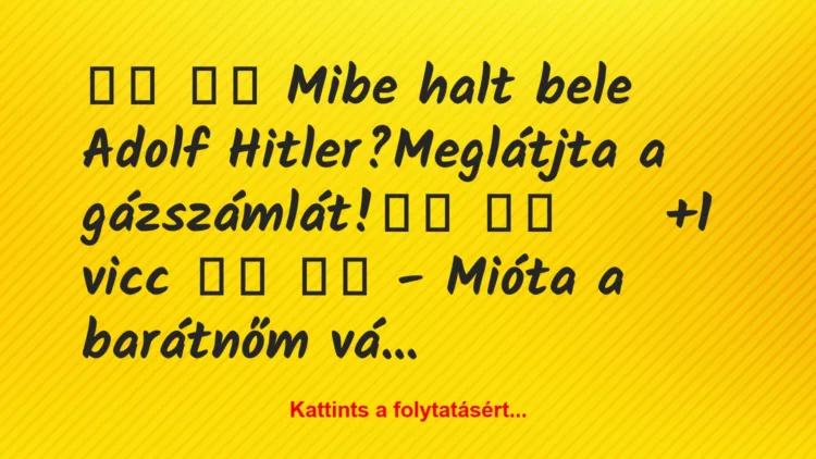 Vicc: 
		  
		  Mibe halt bele Adolf Hitler?Meglátjta a…