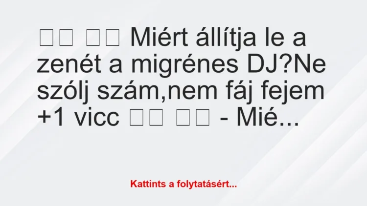 Vicc: 
		  
		  Miért állítja le a zenét a migrénes DJ?Ne…