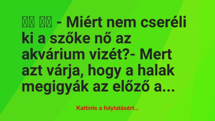 Vicc: 
		  
		  – Miért nem cseréli ki a szőke nő az akvárium…