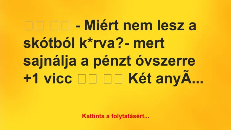 Vicc: 
		  
		  – Miért nem lesz a skótból k*rva?- mert…