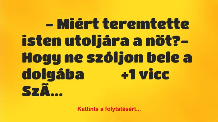 Vicc: 
		  
		  – Miért teremtette isten utoljára a nőt?-…