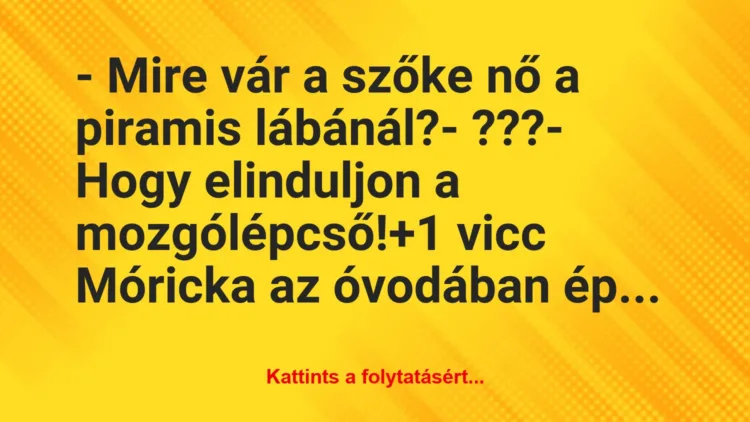 Vicc: – Mire vár a szőke nő a piramis lábánál?

– ???

– Hogy…