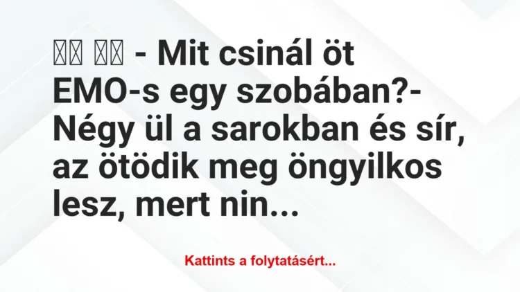 Vicc: 
		  
		  – Mit csinál öt EMO-s egy szobában?- Négy ül …