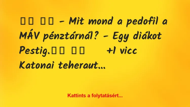 Vicc: 
		  
		  – Mit mond a pedofil a MÁV pénztárnál? – Egy…