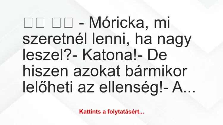 Vicc: 
		  
		  – Móricka, mi szeretnél lenni, ha nagy leszel?