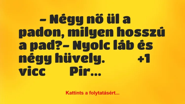 Vicc: 
		  
		  – Négy nő ül a padon, milyen hosszú a pad?-…