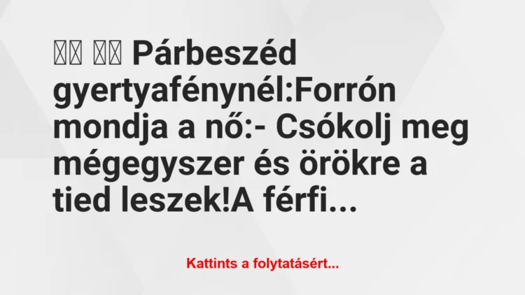 Vicc: 
		  
		  Párbeszéd gyertyafénynél:Forrón mondja a…