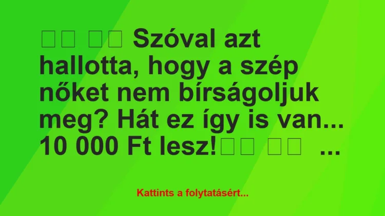 Vicc: 
		  
		  Szóval azt hallotta, hogy a szép nőket nem…