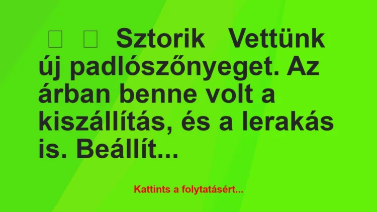 Vicc: 
	    	    Sztorik


Vettünk új padlószőnyeget. Az árban benne…