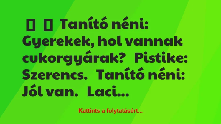 Vicc: 
	    	    Tanító néni: Gyerekek, hol vannak…