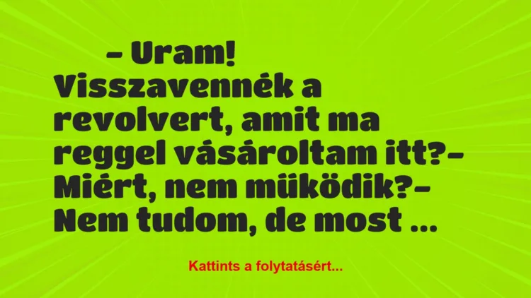 Vicc: 
		  
		  – Uram! Visszavennék a revolvert, amit ma reggel …