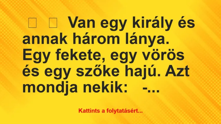 Vicc: 
	    	    Van egy király és annak három lánya. Egy fekete, egy vörös …