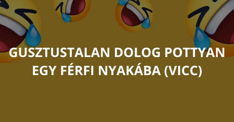 Vicc: Gusztustalan dolog pottyan egy férfi nyakába