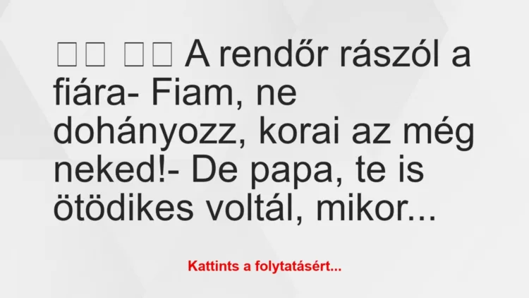 Vicc: 
		  
		  A rendőr rászól a fiára- Fiam, …