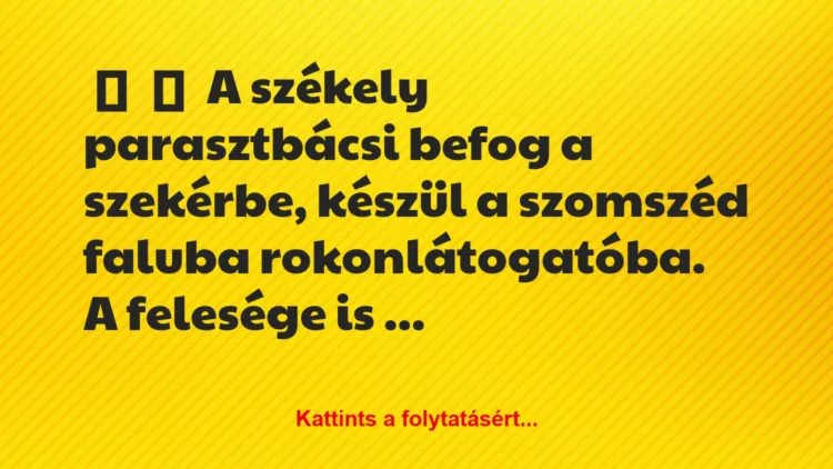 Vicc: 
	    	    A székely parasztbácsi befog a szekérbe, készül a szomszéd …