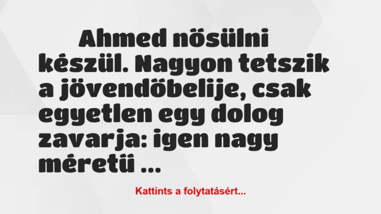 Vicc: 
		  
		  Ahmed nősülni készül. Nagyon…