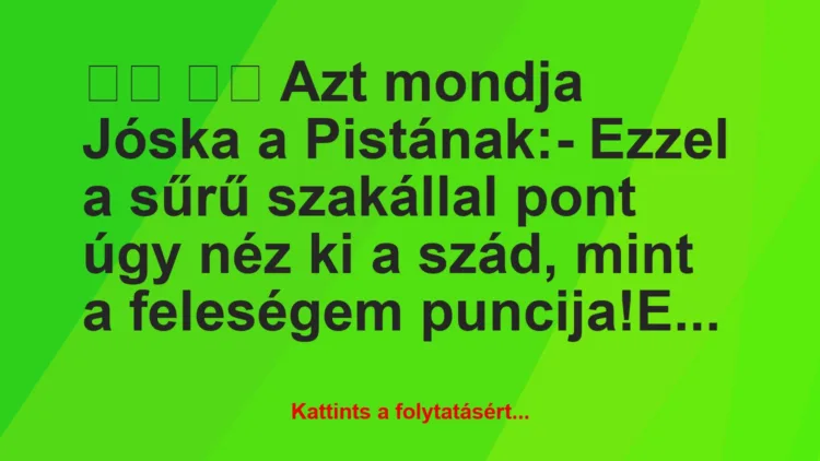 Vicc: 
		  
		  Azt mondja Jóska a Pistának:- Ezzel a sűrű…