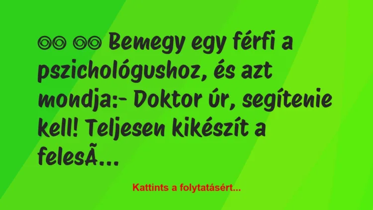 Vicc: 
		  
		  Bemegy egy férfi a pszichológushoz,…